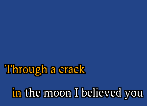 Through a crack

in the moon I believed you