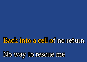 Back into a cell of no return

N0 way to rescue me