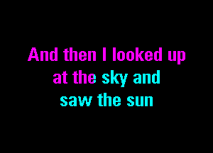 And then I looked up

at the sky and
saw the sun