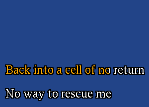 Back into a cell of no return

N0 way to rescue me