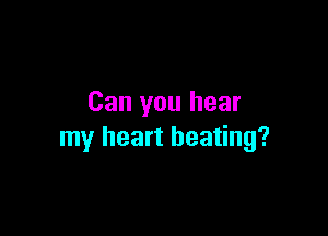 Can you hear

my heart beating?