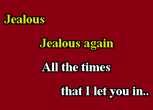 J ealous

Jealous again

All the times

that I let you in..