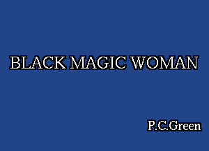BLACK MAGIC W OMAN

P.C.Green