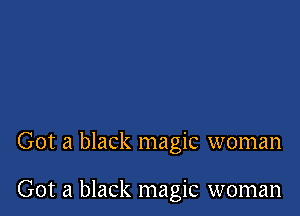 Got a black magic woman

Got a black magic woman
