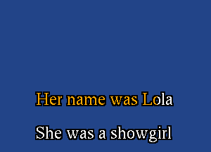Her name was Lola

She was a Showgirl