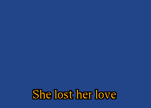 She lost her love