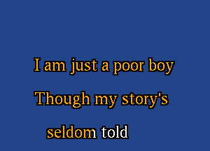 I am just a poor boy

Though my story's

seldom told