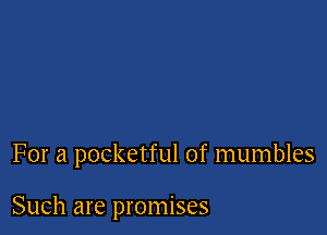 For a pocketful of mumbles

Such are promises