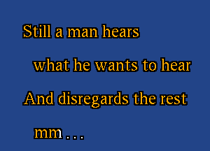 Still a man hears

what he wants to hear

And disregards the rest

mm . ..