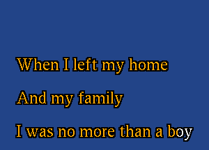 When I left my home

And my family

I was no more than a boy