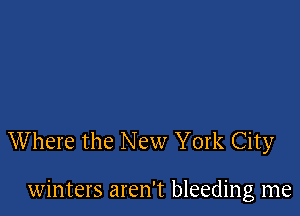 W here the New York City

winters aren't bleeding me