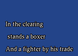 In the clearing

stands a boxer

And a fighter by his trade