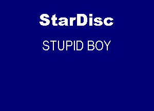 Starlisc
STUPID BOY