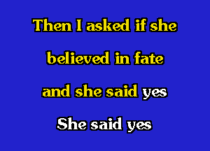 Then I asked if she

believed in fate

and she said yes

She said gas