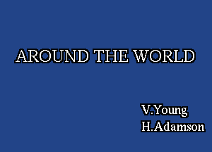 AROUND THE W ORLD

V.Young
H.Adamson