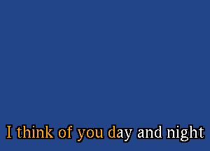 I think of you day and night