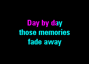 Day by day

those memories
fade away