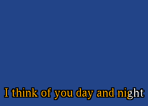 I think of you day and night