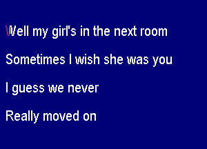 Well my girl's in the next room

Sometimes I wish she was you

I guess we n9!