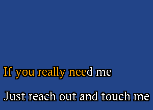 If you really need me

Just reach out and touch me