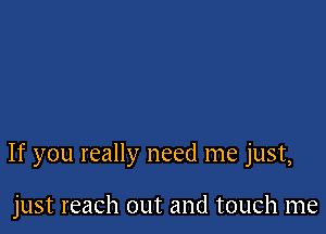 If you really need me just,

just reach out and touch me