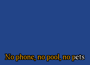 No phone, no pool, no pets