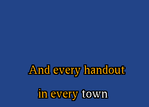 And every handout

in every town