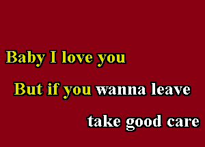 Baby I love you

But if you wanna leave

take good care