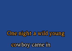 One night a wild young

cowboy came in