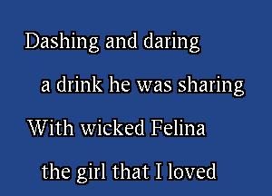 Dashing and daring

a drink he was sharing

With wicked Felina

the girl that I loved