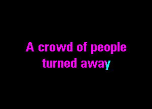 A crowd of people

turned away