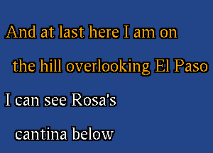 And at last here I am on

the hill overlooking El Paso

I can see Rosa's

cantina below