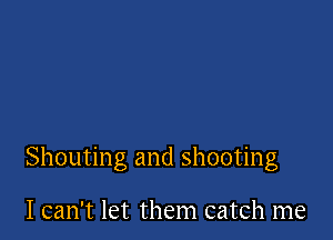 Shouting and shooting

I can't let them catch me