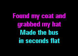 Found my coat and
grabbed my hat

Made the bus
in seconds flat