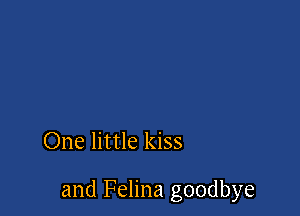 One little kiss

and Felina goodbye