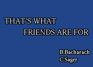 THAT'S W HAT
FRIENDS ARE FOR

B.Bacharach
C.Sager