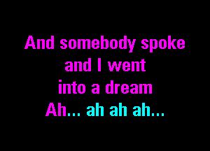 And somebody spoke
and I went

into a dream
Ah... ah ah ah...