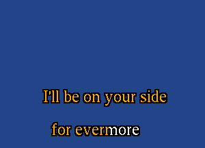 I'll be on your side

for evermore