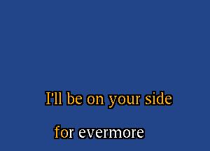 I'll be on your side

for evermore