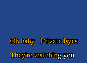 Oh baby Private Eyes

They're watching you