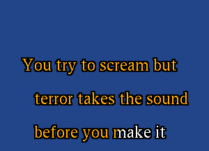 You try to scream but

terror takes the sound

before you make it
