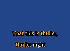 That this is thriller,

thriller night