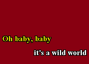 Oh baby, baby

it's a Wild world