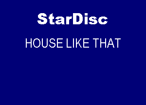 Starlisc
HOUSE LIKE THAT