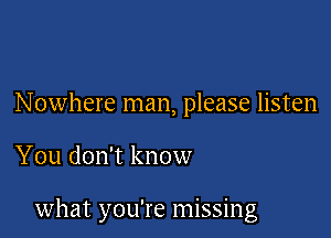 Nowhere man, please listen

You don't know

what you're missing