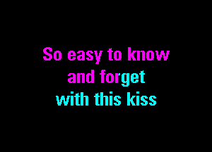So easy to know

and forget
with this kiss