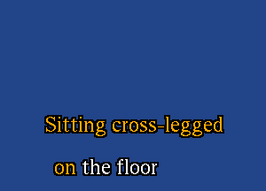 Sitting cross-legged

on the floor