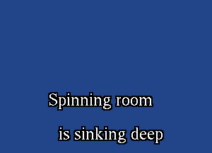 Spinning room

is sinking deep