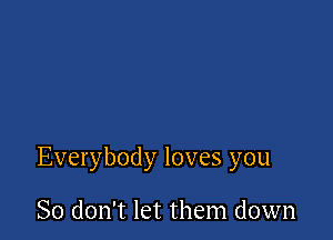 Everybody loves you

So don't let them down