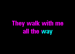 They walk with me

all the way